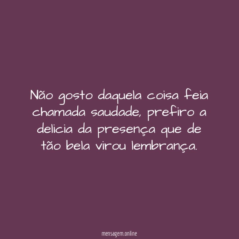 Não gosto daquela coisa feia chamada saudade