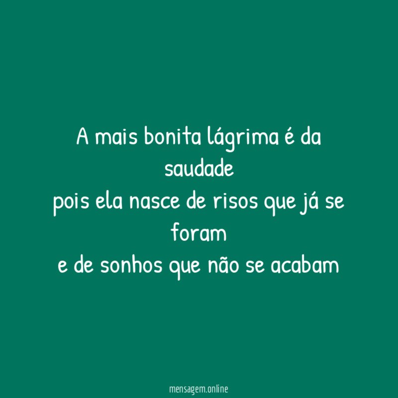A mais bonita lágrima é da saudade pois ela