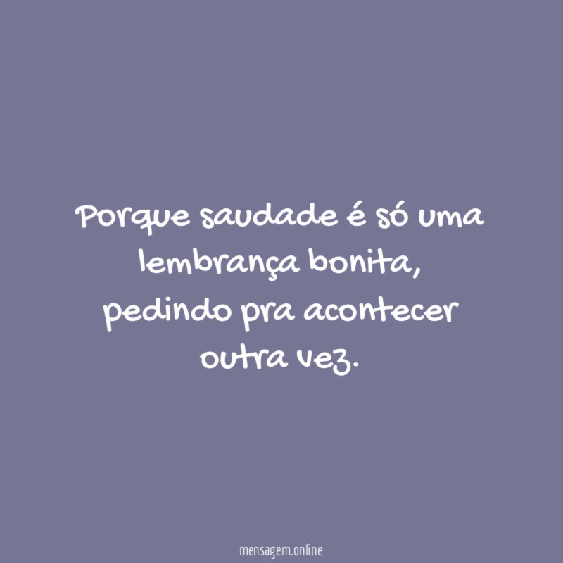 Porque saudade é só uma lembrança bonita