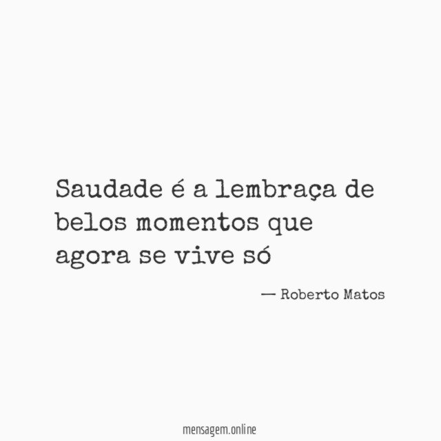 saudade é a lembraça de belos momentos que agora se vive só