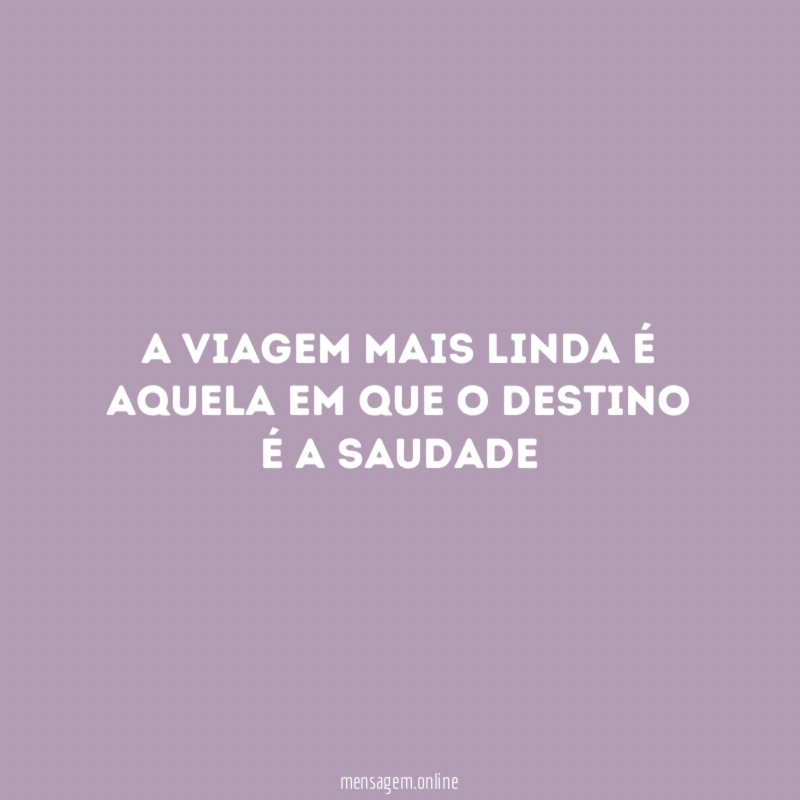 A viagem mais linda é aquela em que o destino é a saudade