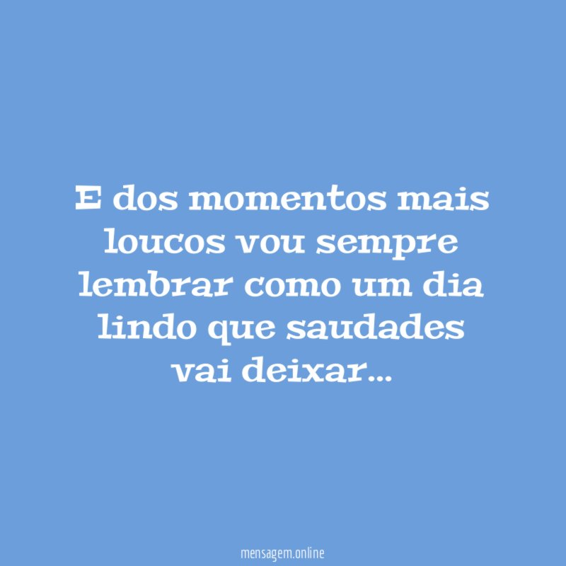 E dos momentos mais loucos vou sempre lembrar