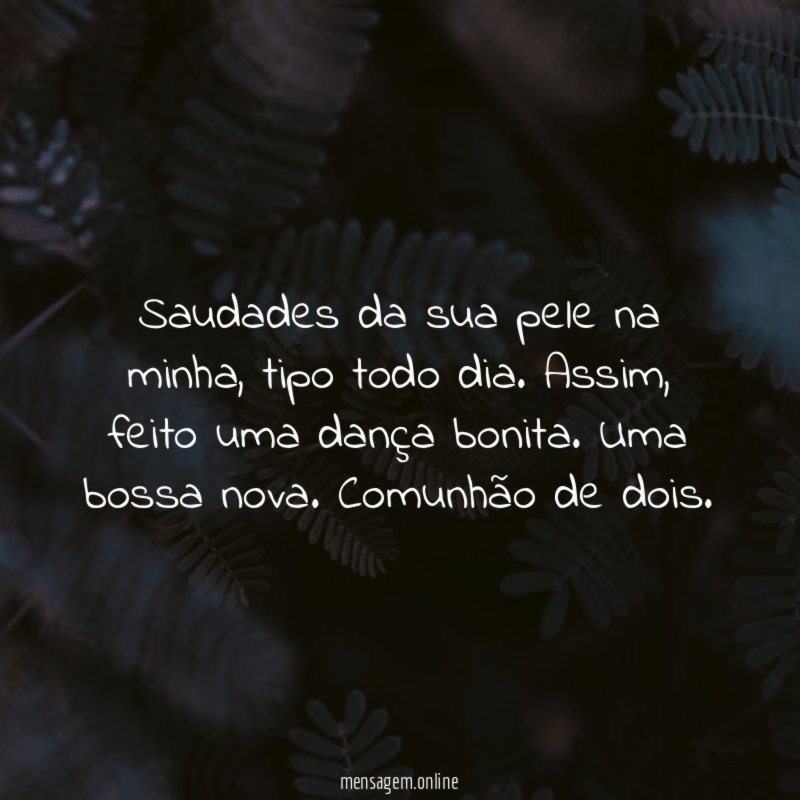 Saudades da sua pele na minha
