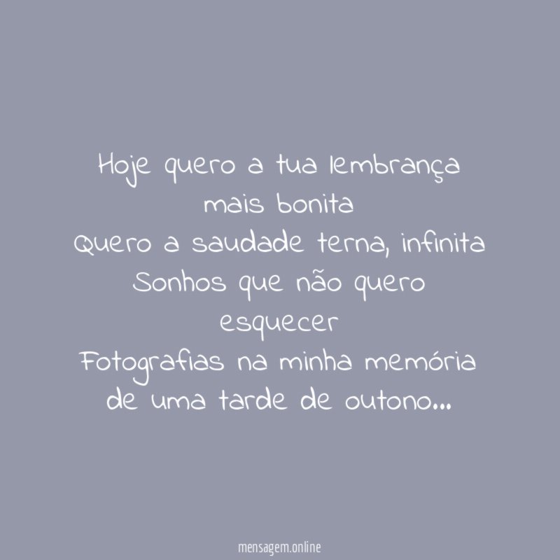 Hoje quero a tua lembrança mais bonita Quero a saudade terna