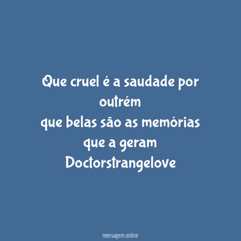 Que cruel é a saudade por outrém que belas