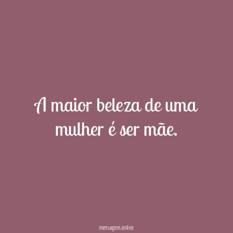 A maior beleza de uma mulher é ser mãe