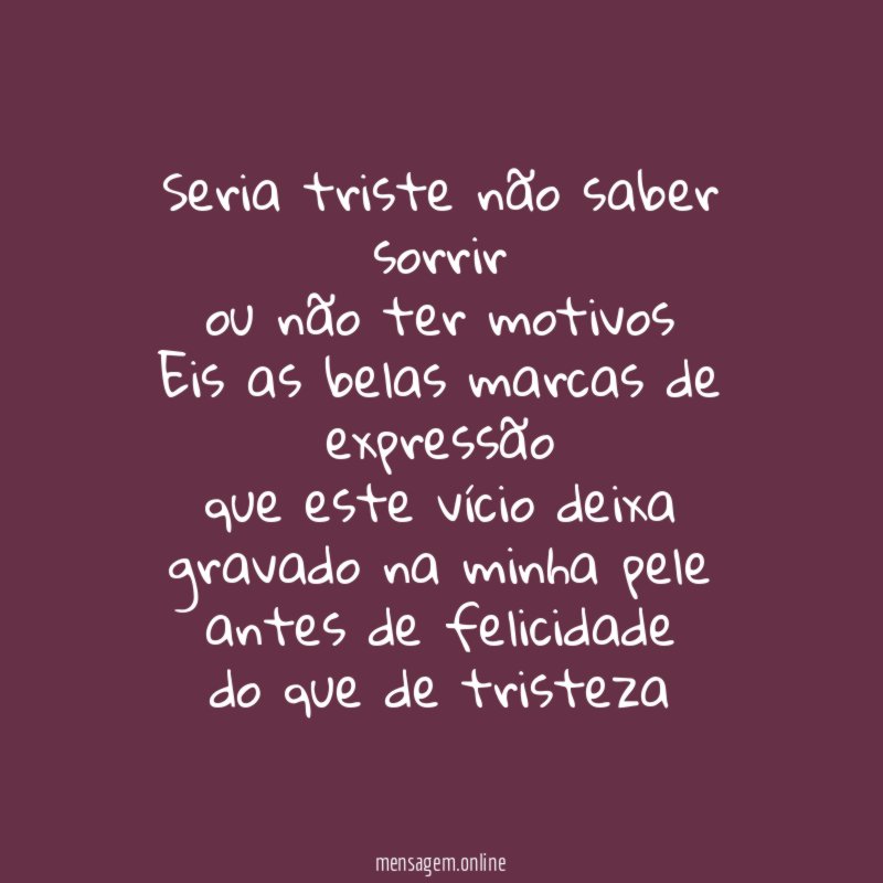 Seria triste não saber sorrir ou não ter motivos Eis