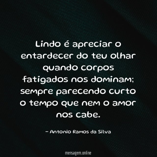 Lindo é apreciar o entardecer do teu olhar quando corpos fatigados nos dominam
