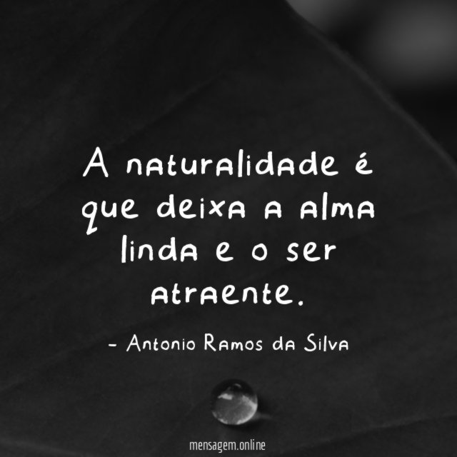 A naturalidade é que deixa a alma linda e o ser atraente