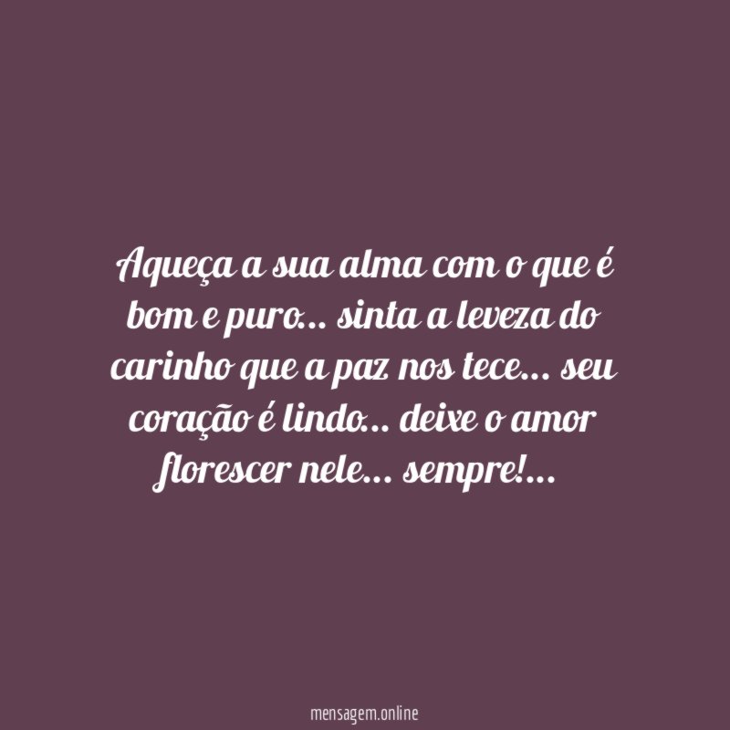 Aqueça a sua alma com o que é bom e puro