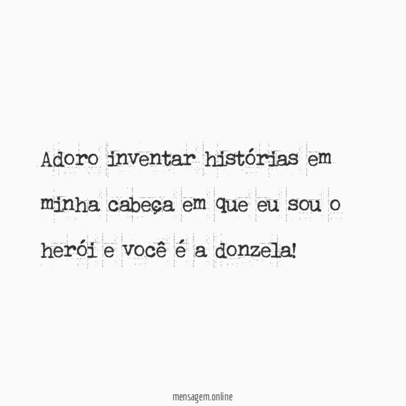 Adoro inventar histórias em minha cabeça em que