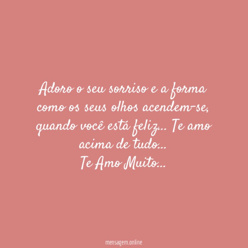 Adoro o seu sorriso e a forma como os seus olhos acendem-se, quando você está feliz … Te amo acima de tudo…