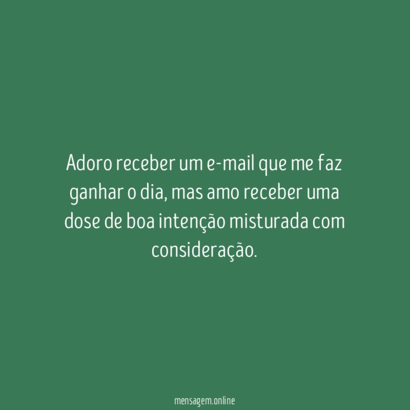 Adoro receber um e-mail que me faz ganhar o dia