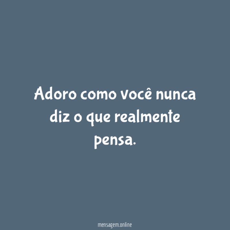 Adoro como você nunca diz o que realmente pensa