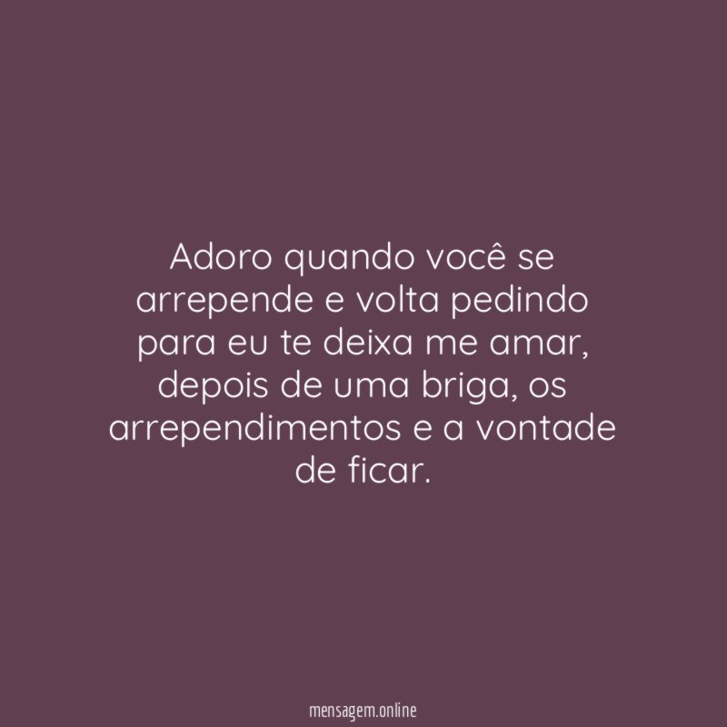 Adoro quando você se arrepende e volta pedindo