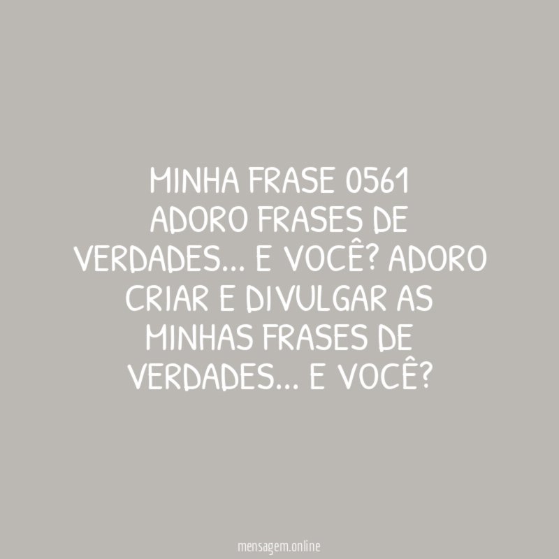 MINHA FRASE 0561 Adoro frases de verdades