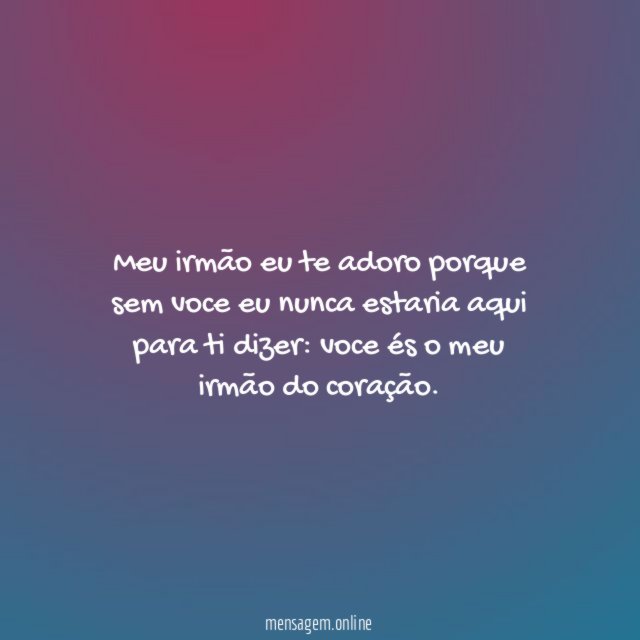 Meu irmão eu te adoro porque sem voce