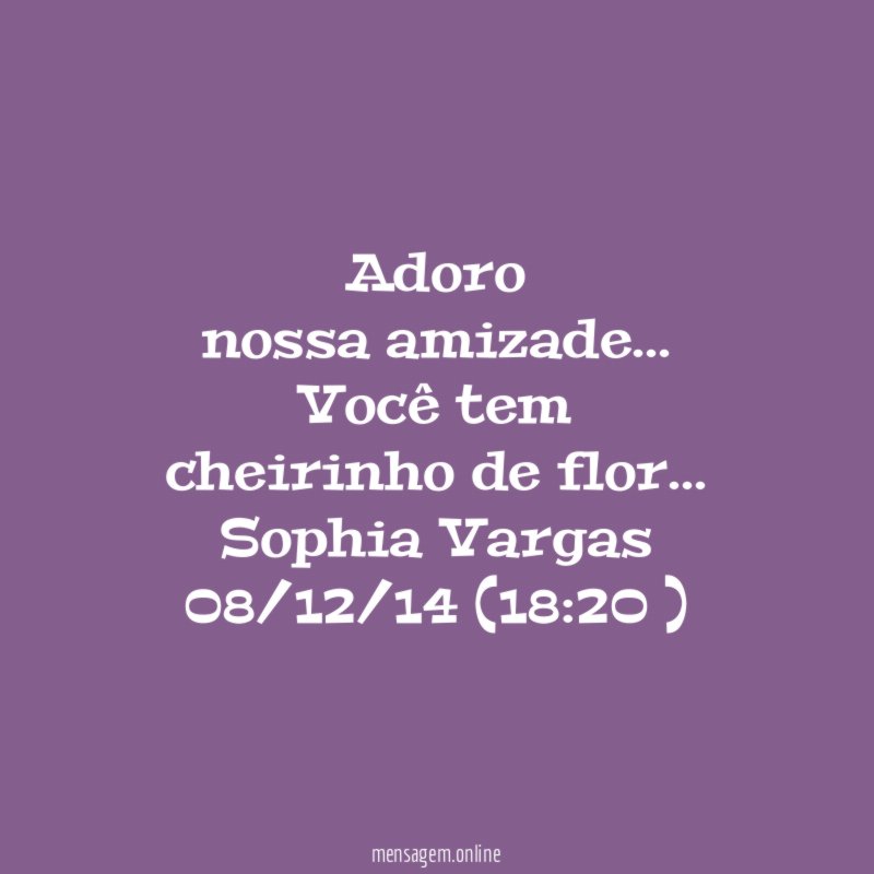 Adoro
nossa amizade…
Você tem
cheirinho de flor…
Sophia Vargas