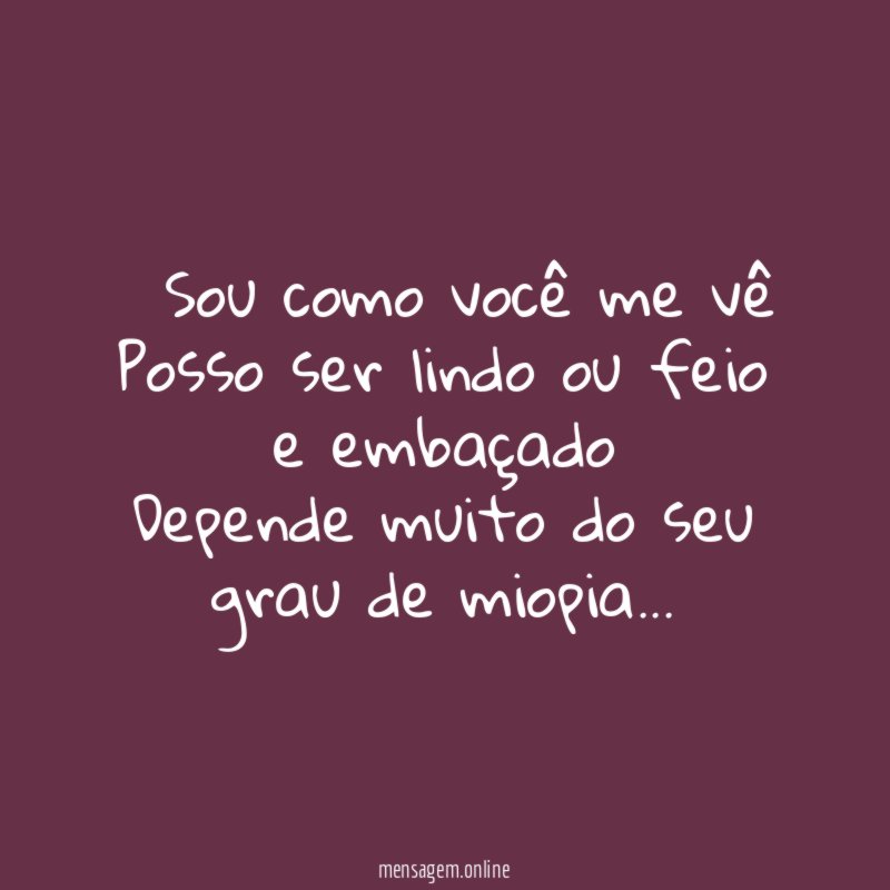 ” Sou como você me vê Posso ser lindo