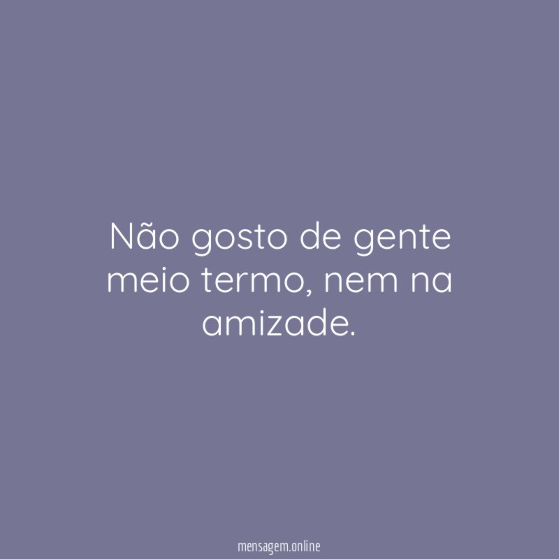 Não gosto de gente meio termo