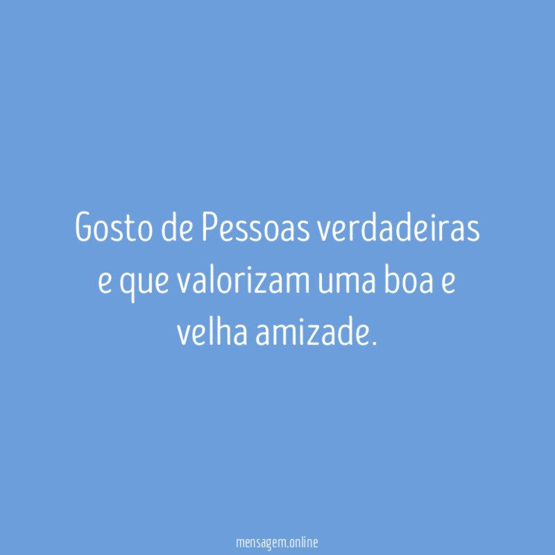 Gosto de Pessoas verdadeiras e que valorizam uma boa e velha amizade