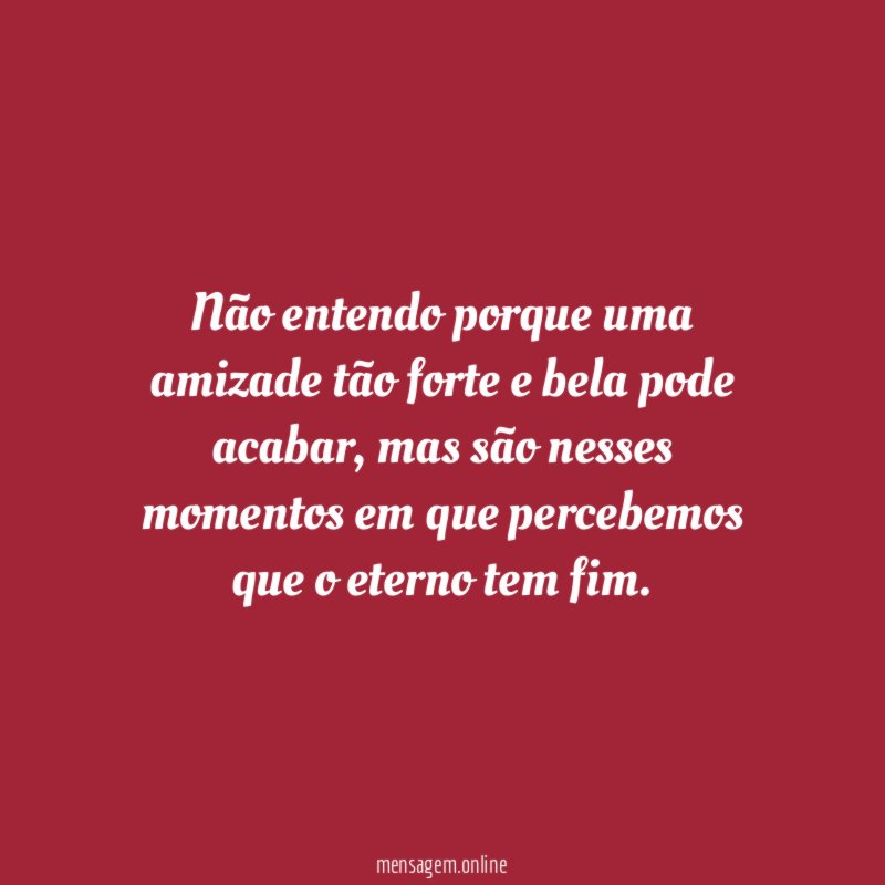 Não entendo porque uma amizade tão forte