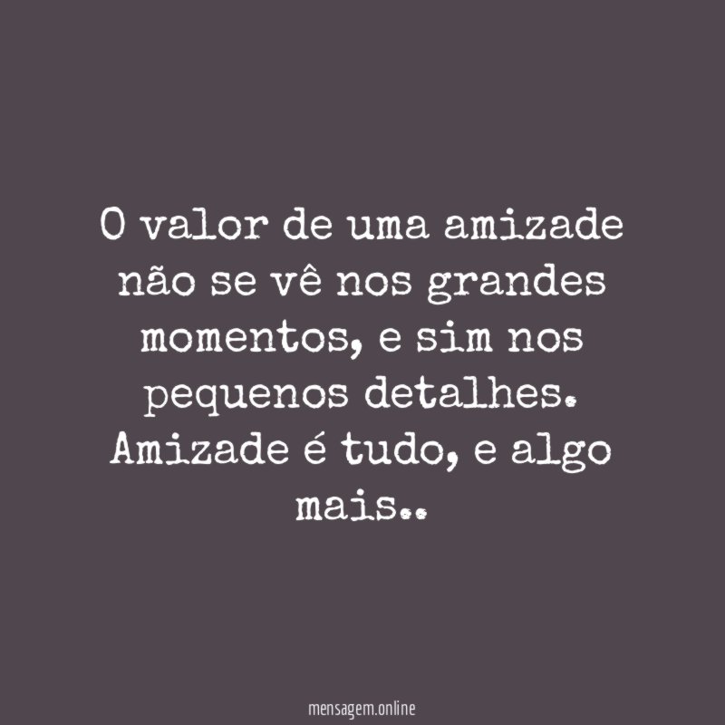 O valor de uma amizade não se vê nos grandes momentos