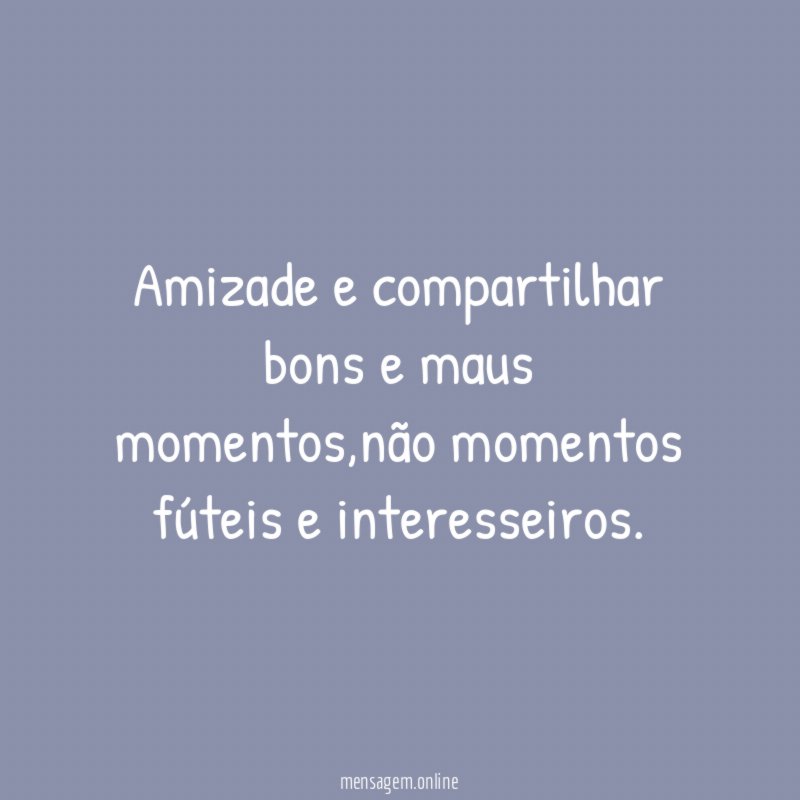 Amizade e compartilhar bons e maus momentos