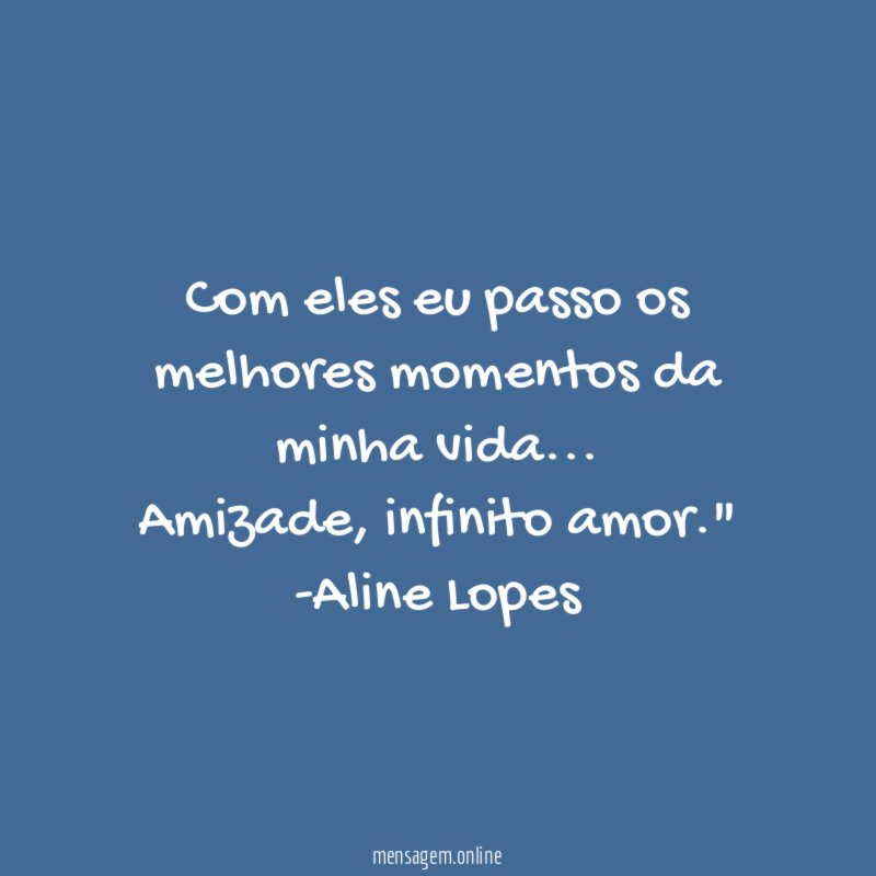 "Com eles eu passo os melhores momentos da minha vida… Amizade, infinito amor."