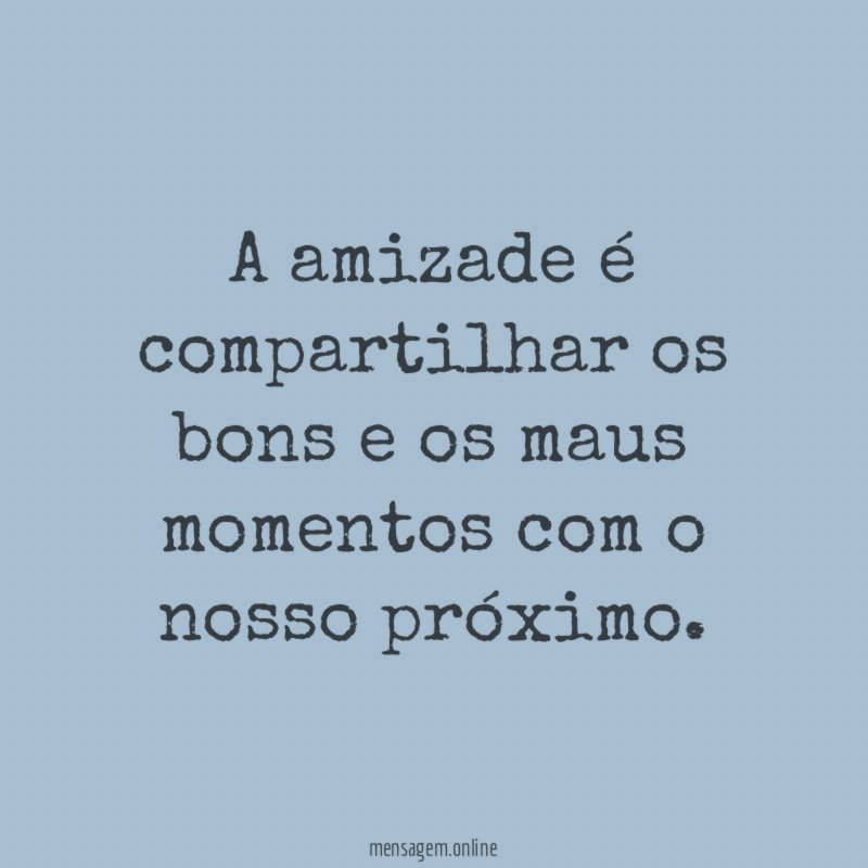 A amizade é compartilhar os bons e os