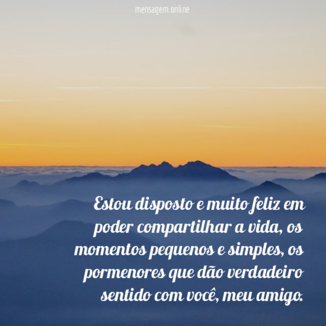 Estou disposto e muito feliz em poder compartilhar a vida