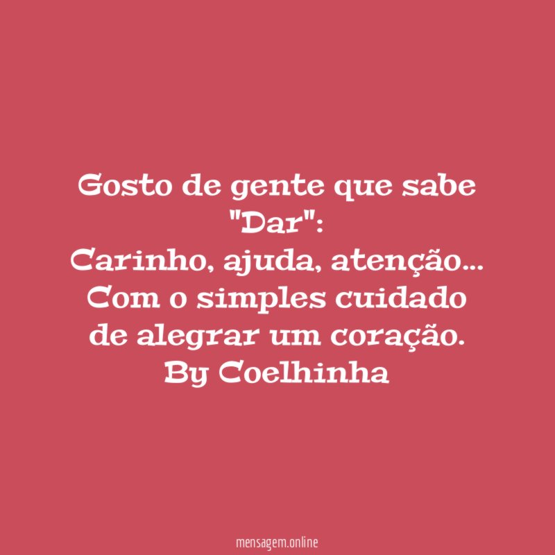 ❝Gosto de gente que sabe "Dar":
Carinho, ajuda, atenção…
Com o simples cuidado
de alegrar um coração.❞