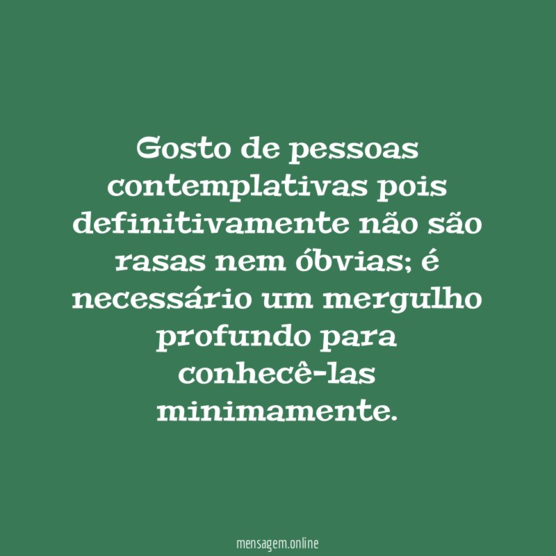 Gosto de pessoas contemplativas pois definitivamente não são