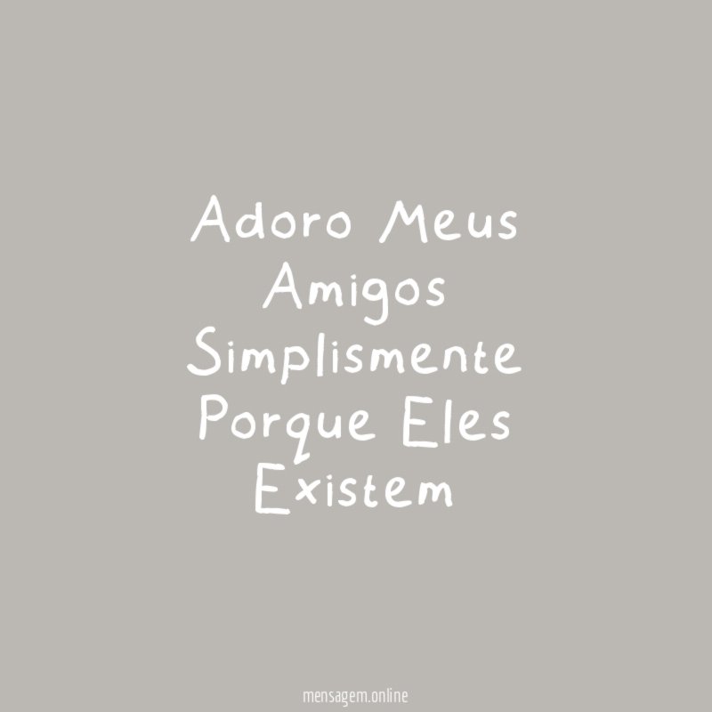 Adoro Meus Amigos Simplismente Porque Eles Existem"
