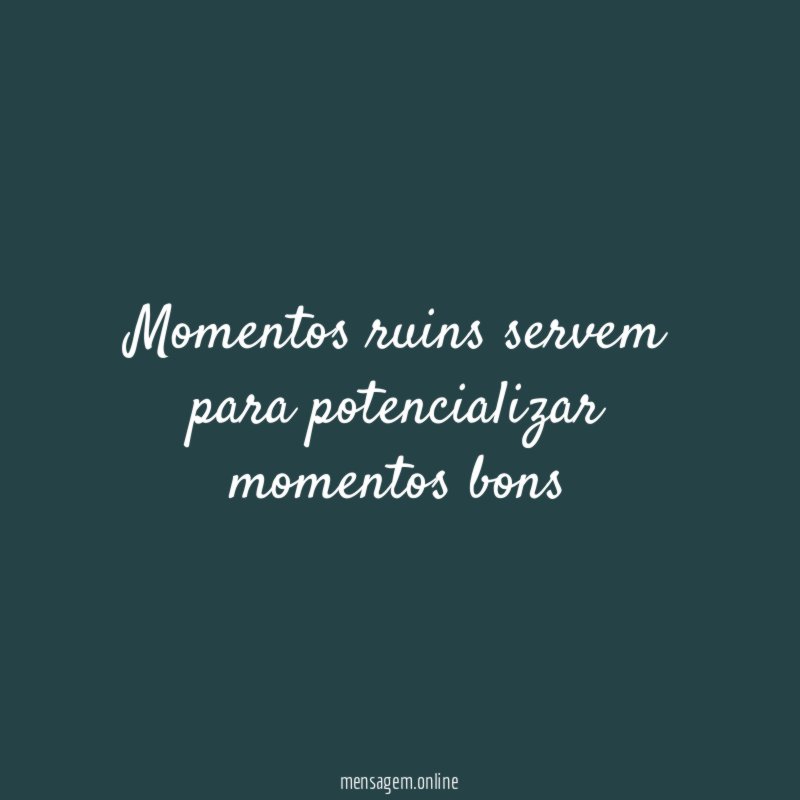 Momentos ruins servem para potencializar momentos bons