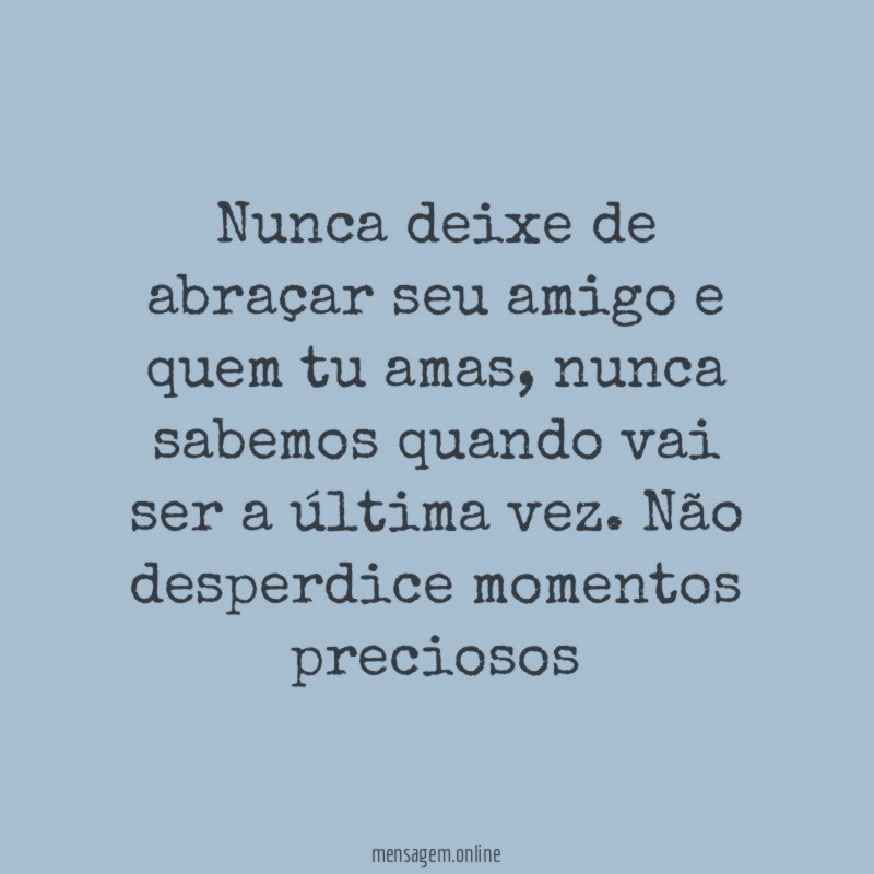 Nunca deixe de abraçar seu amigo e quem tu amas