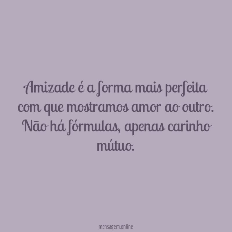 Amizade é a forma mais perfeita com que mostramos amor ao outro