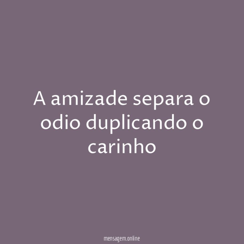 A amizade separa o odio duplicando o carinho
