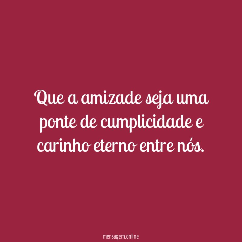Que a amizade seja uma ponte de cumplicidade