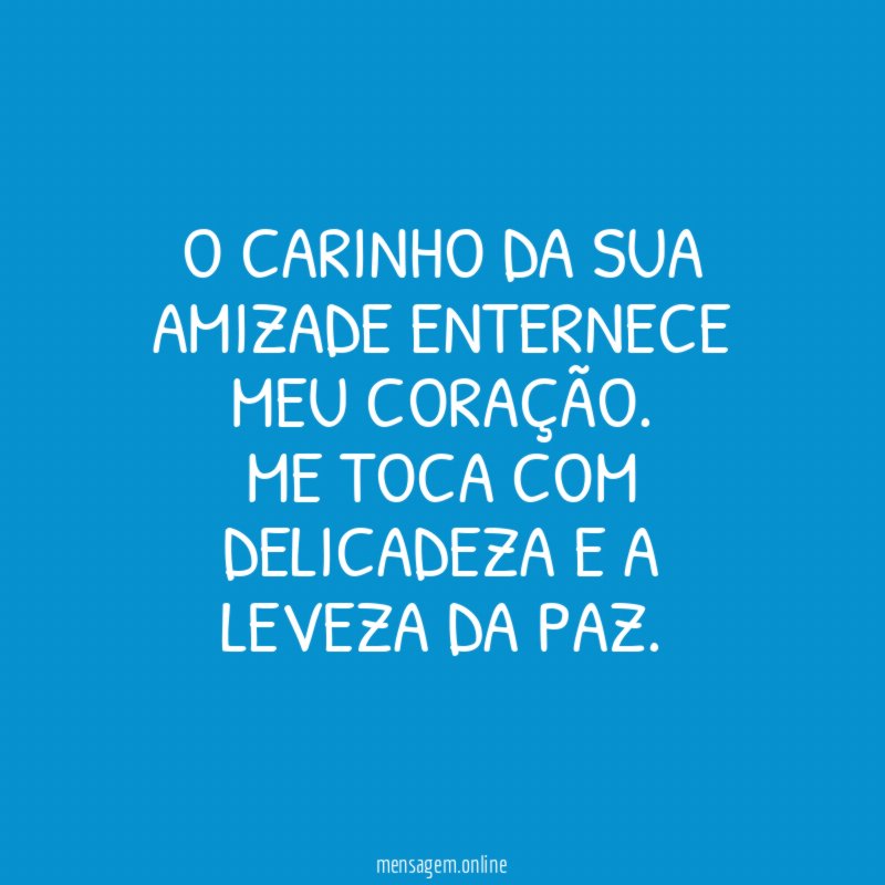 O carinho da sua amizade enternece meu coração
