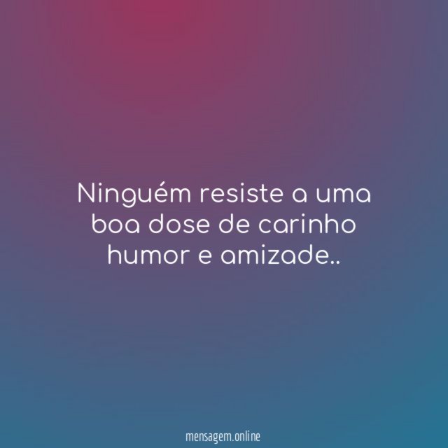 Ninguém resiste a uma boa dose de carinho humor e amizade
