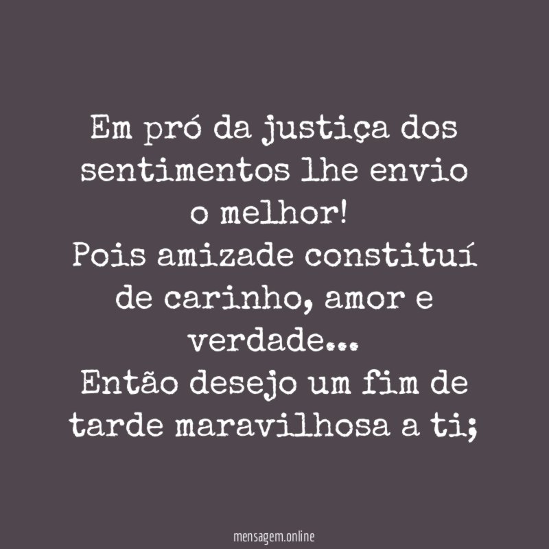 Em pró da justiça dos sentimentos lhe envio o melhor