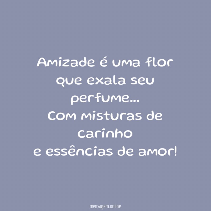 Amizade é uma flor que exala seu perfume