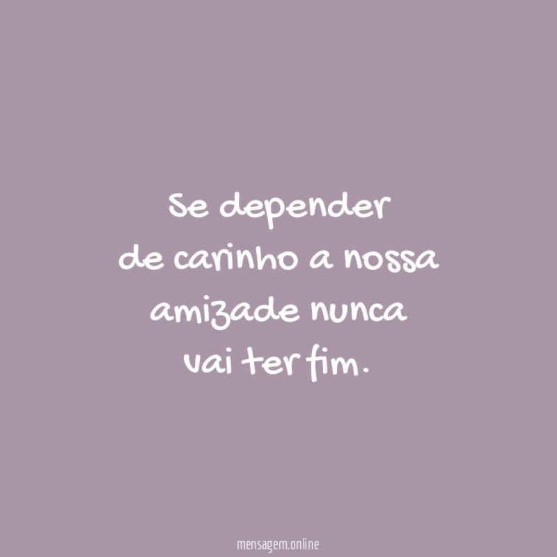 Se depender de carinho a nossa amizade nunca vai ter fim