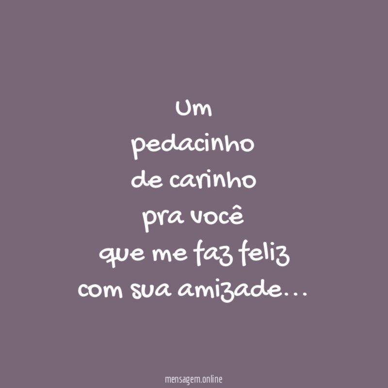 Um pedacinho de carinho pra você que me faz feliz com sua amizade