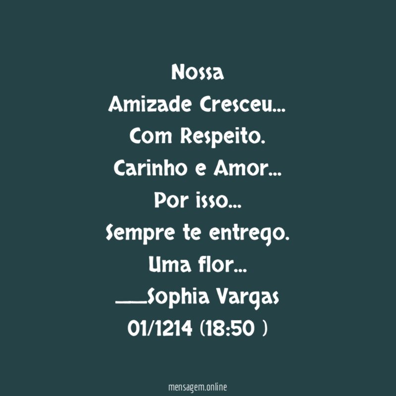 Nossa
Amizade Cresceu…
Com Respeito.
Carinho e Amor…
Por isso …
Sempre te entrego.
Uma flor…
__Sophia Vargas