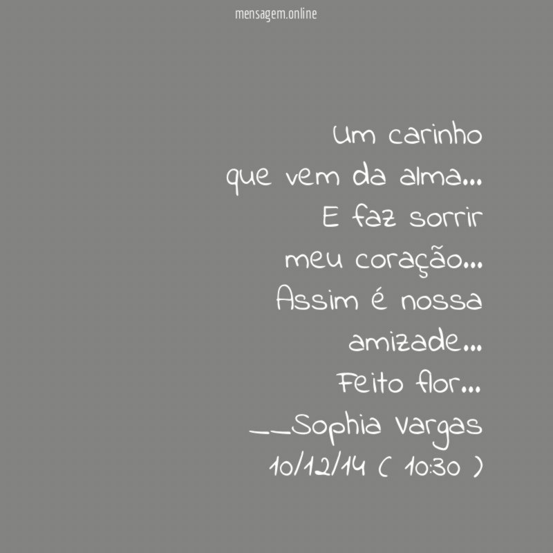 Um carinho
que vem da alma…
E faz sorrir
meu coração…
Assim é nossa
amizade…
Feito flor…
__Sophia Vargas