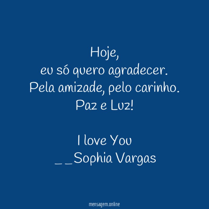 Hoje,
eu só quero agradecer.
Pela amizade, pelo carinho.
Paz e Luz!
I love You