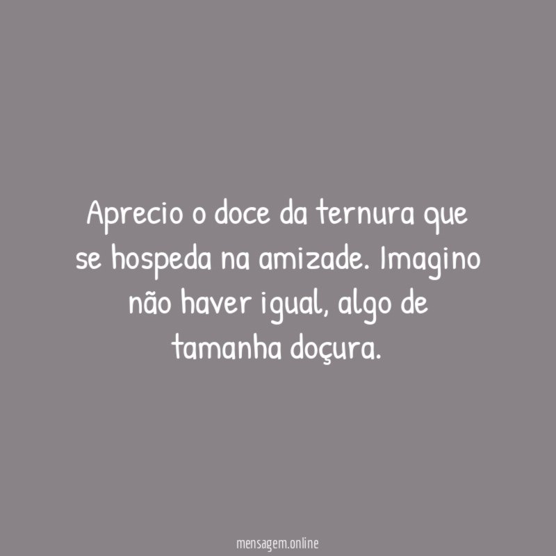 Aprecio o doce da ternura que se hospeda na amizade