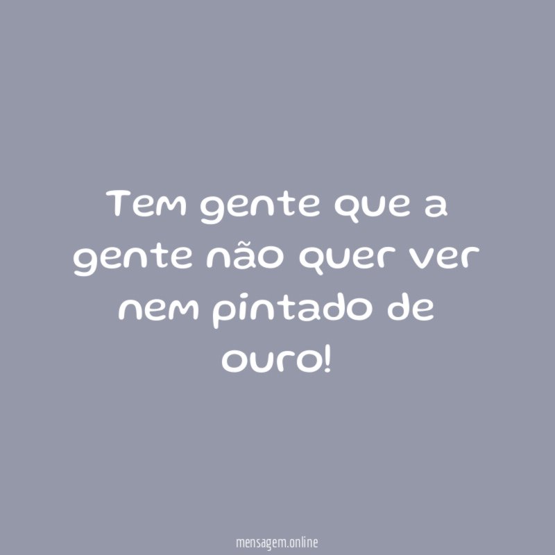 Tem gente que a gente não quer ver